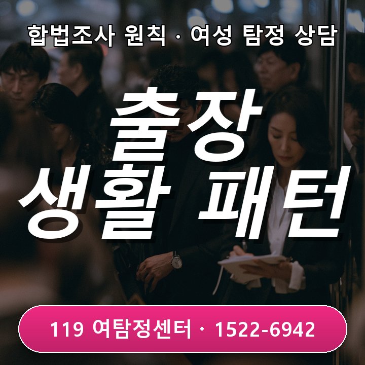 산본탐정사무소 출장 일정과 생활 패턴 다를 때 확인해야 할 여섯 가지 포인트 알려드려요