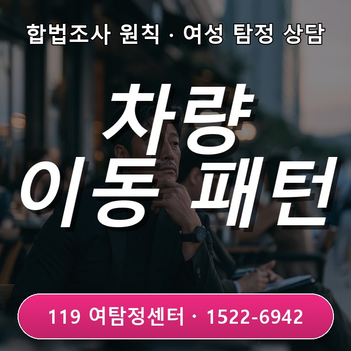 강남흥신소 초기 배우자의 차량 이동 패턴이 평소와 달라졌을 때 어떻게 확인해야 할까