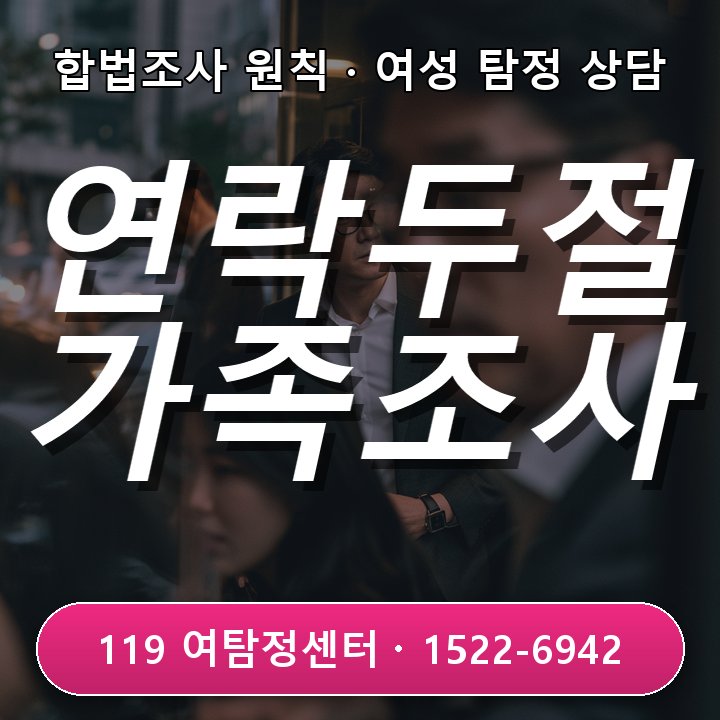 수원흥신소 초기 갑자기 연락두절된 성인 가족이 걱정될 때 조사 전에 꼭 알아야 할 진행 기준